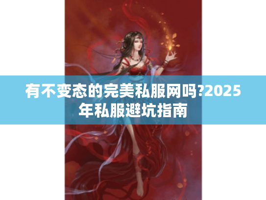 有不变态的完美私服网吗?2025年私服避坑指南