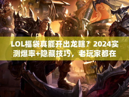 LOL福袋真能开出龙瞎？2024实测爆率+隐藏技巧，老玩家都在偷偷用！