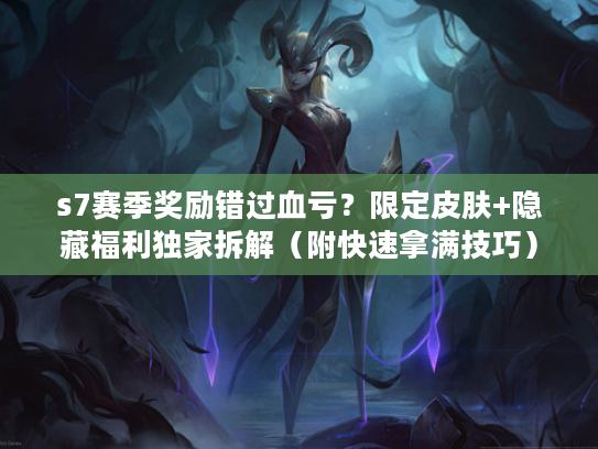 s7赛季奖励错过血亏？限定皮肤+隐藏福利独家拆解（附快速拿满技巧）