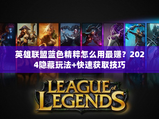 英雄联盟蓝色精粹怎么用最赚？2024隐藏玩法+快速获取技巧