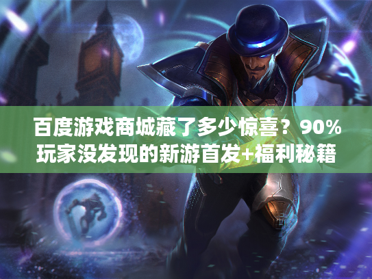 百度游戏商城藏了多少惊喜？90%玩家没发现的新游首发+福利秘籍