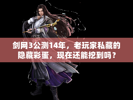 剑网3公测14年，老玩家私藏的隐藏彩蛋，现在还能挖到吗？