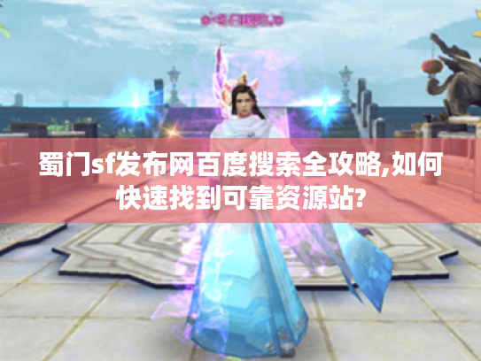 蜀门sf发布网百度搜索全攻略,如何快速找到可靠资源站?