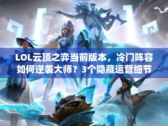 LOL云顶之弈当前版本，冷门阵容如何逆袭大师？3个隐藏运营细节90%玩家没掌握