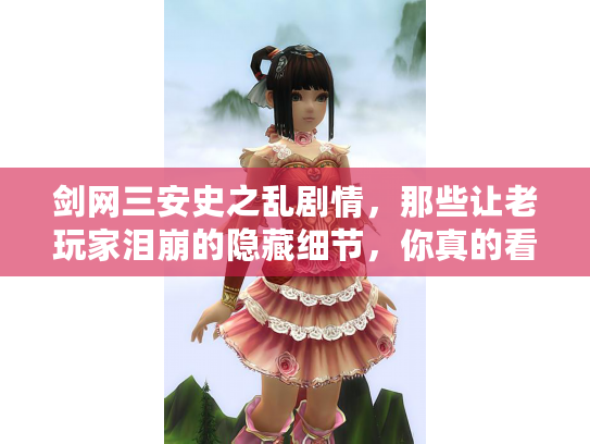 剑网三安史之乱剧情，那些让老玩家泪崩的隐藏细节，你真的看懂了吗？