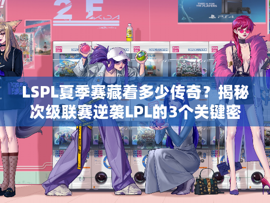 LSPL夏季赛藏着多少传奇？揭秘次级联赛逆袭LPL的3个关键密码