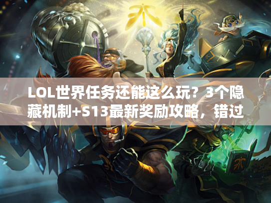 LOL世界任务还能这么玩？3个隐藏机制+S13最新奖励攻略，错过血亏！