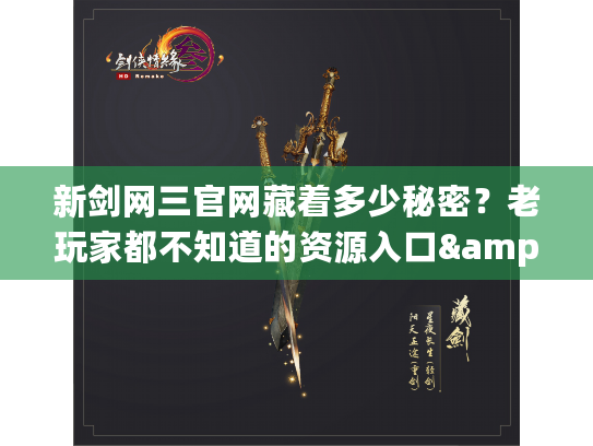新剑网三官网藏着多少秘密？老玩家都不知道的资源入口&福利攻略