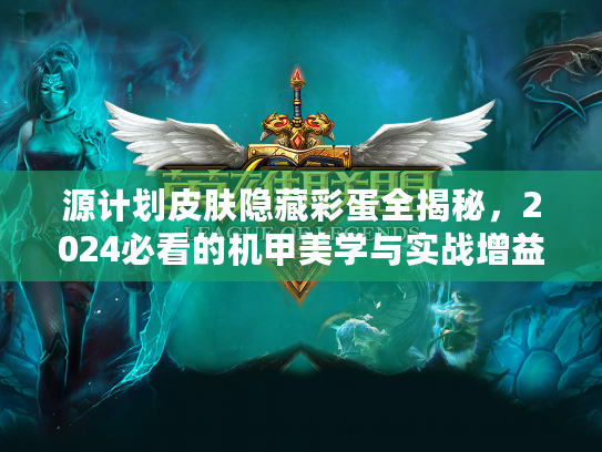源计划皮肤隐藏彩蛋全揭秘，2024必看的机甲美学与实战增益攻略？