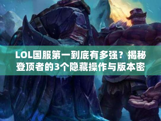LOL国服第一到底有多强？揭秘登顶者的3个隐藏操作与版本密码
