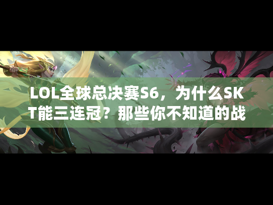 LOL全球总决赛S6，为什么SKT能三连冠？那些你不知道的战术细节