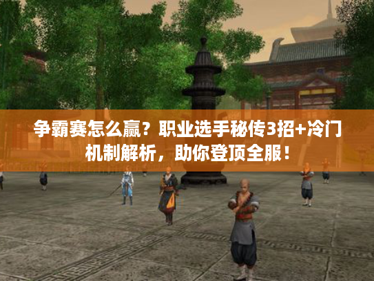 争霸赛怎么赢？职业选手秘传3招+冷门机制解析，助你登顶全服！
