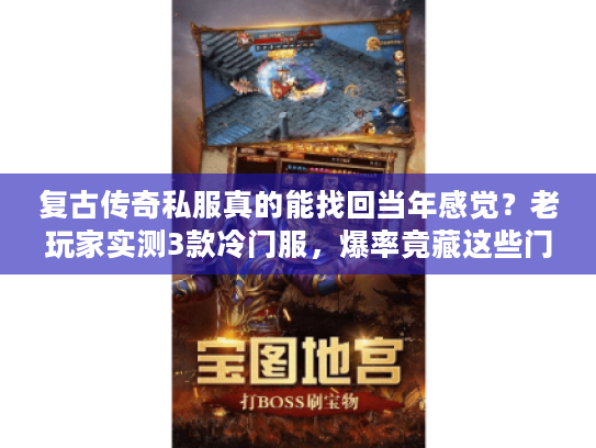 复古传奇私服真的能找回当年感觉？老玩家实测3款冷门服，爆率竟藏这些门道！