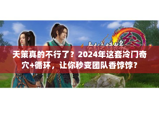 天策真的不行了？2024年这套冷门奇穴+循环，让你秒变团队香饽饽？