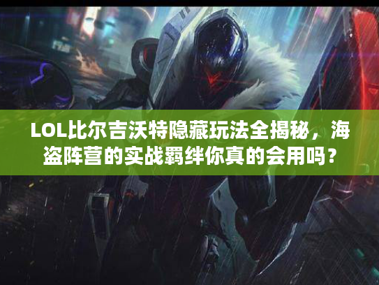 LOL比尔吉沃特隐藏玩法全揭秘，海盗阵营的实战羁绊你真的会用吗？