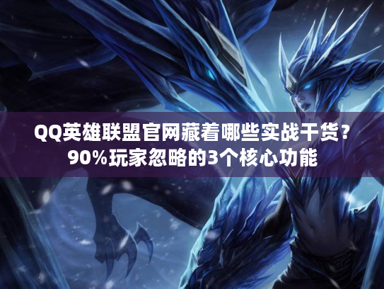 QQ英雄联盟官网藏着哪些实战干货？90%玩家忽略的3个核心功能