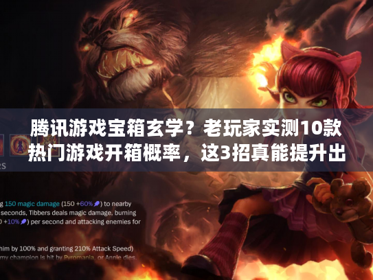 腾讯游戏宝箱玄学？老玩家实测10款热门游戏开箱概率，这3招真能提升出货率？