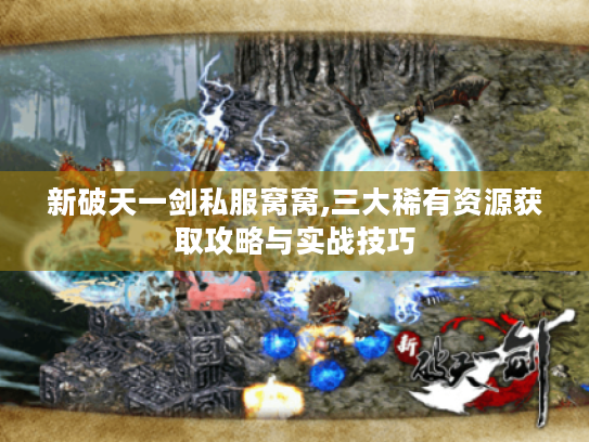 新破天一剑私服窝窝,三大稀有资源获取攻略与实战技巧