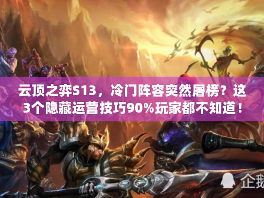 云顶之弈S13，冷门阵容突然屠榜？这3个隐藏运营技巧90%玩家都不知道！