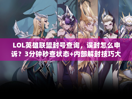 LOL英雄联盟封号查询，误封怎么申诉？3分钟秒查状态+内部解封技巧大揭秘