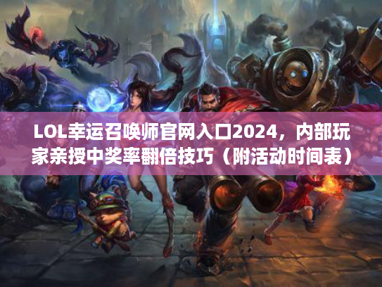 LOL幸运召唤师官网入口2024，内部玩家亲授中奖率翻倍技巧（附活动时间表）