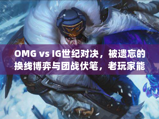 OMG vs IG世纪对决，被遗忘的换线博弈与团战伏笔，老玩家能get到吗？