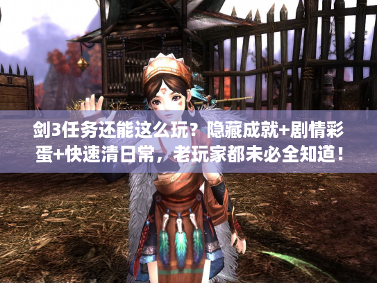 剑3任务还能这么玩？隐藏成就+剧情彩蛋+快速清日常，老玩家都未必全知道！