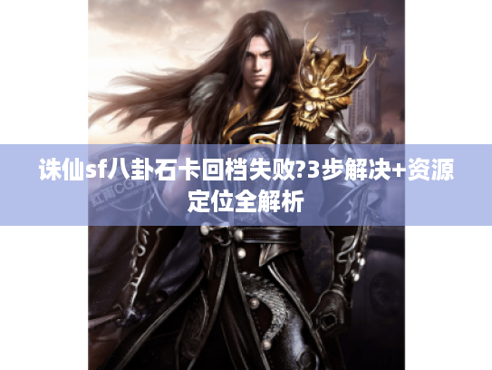 诛仙sf八卦石卡回档失败?3步解决+资源定位全解析