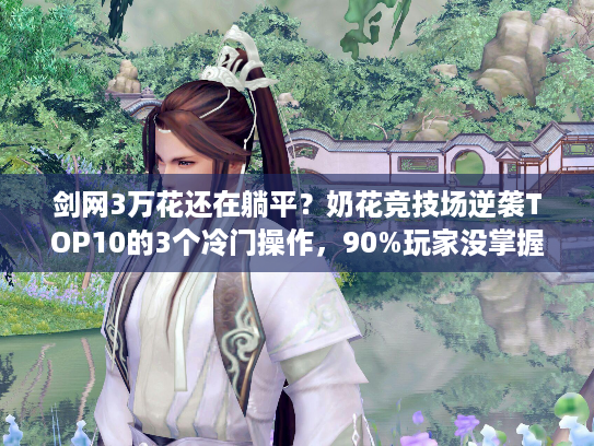 剑网3万花还在躺平？奶花竞技场逆袭TOP10的3个冷门操作，90%玩家没掌握