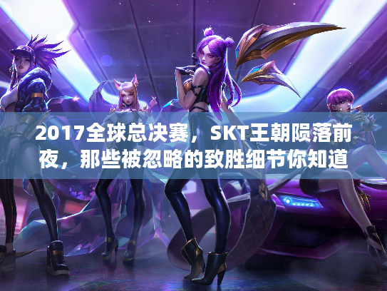 2017全球总决赛，SKT王朝陨落前夜，那些被忽略的致胜细节你知道吗？
