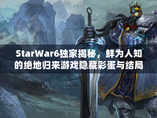 StarWar6独家揭秘，鲜为人知的绝地归来游戏隐藏彩蛋与结局触发方法？