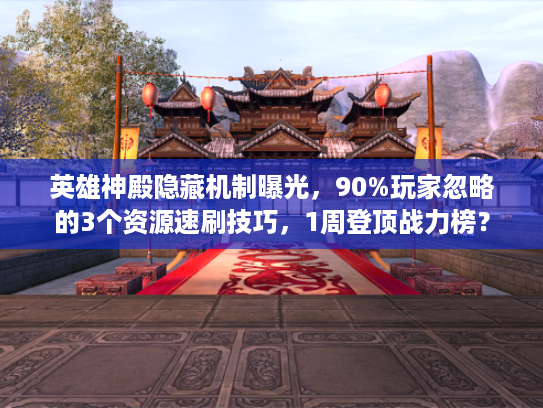 英雄神殿隐藏机制曝光，90%玩家忽略的3个资源速刷技巧，1周登顶战力榜？