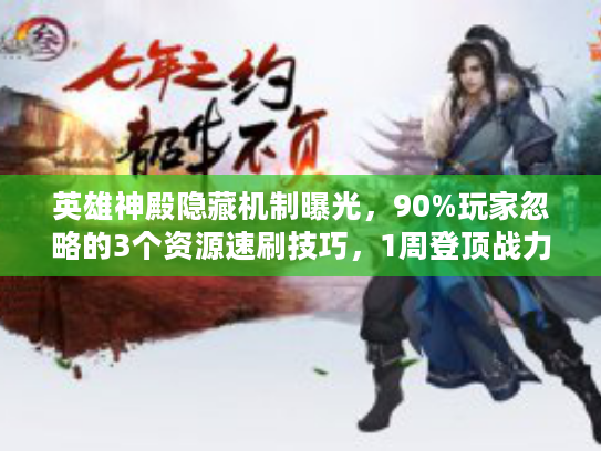 英雄神殿隐藏机制曝光，90%玩家忽略的3个资源速刷技巧，1周登顶战力榜？