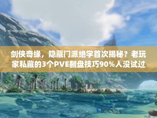 剑侠奇缘，隐藏门派绝学首次揭秘？老玩家私藏的3个PVE翻盘技巧90%人没试过