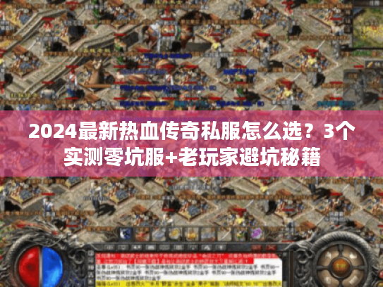 2024最新热血传奇私服怎么选？3个实测零坑服+老玩家避坑秘籍