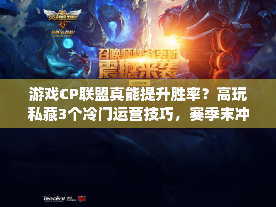 游戏CP联盟真能提升胜率？高玩私藏3个冷门运营技巧，赛季末冲分必看