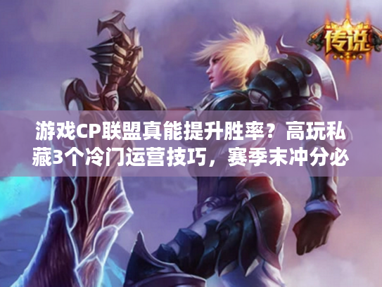 游戏CP联盟真能提升胜率？高玩私藏3个冷门运营技巧，赛季末冲分必看