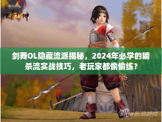 剑舞OL隐藏流派揭秘，2024年必学的瞬杀流实战技巧，老玩家都偷偷练？
