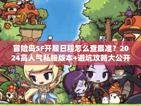 冒险岛SF开服日程怎么查最准？2024高人气私服版本+避坑攻略大公开
