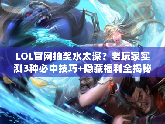 LOL官网抽奖水太深？老玩家实测3种必中技巧+隐藏福利全揭秘