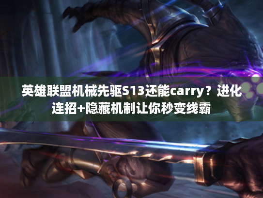 英雄联盟机械先驱S13还能carry？进化连招+隐藏机制让你秒变线霸