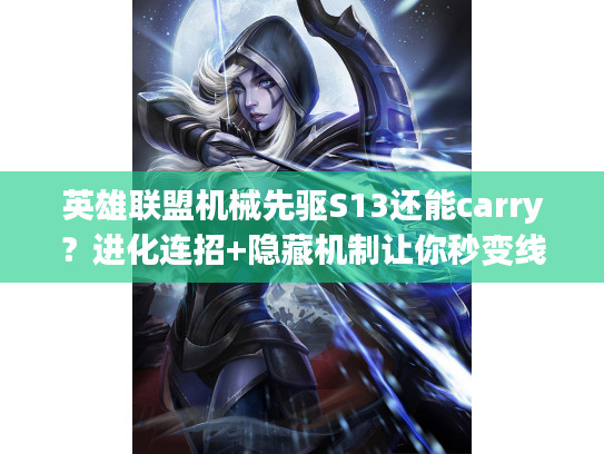 英雄联盟机械先驱S13还能carry？进化连招+隐藏机制让你秒变线霸