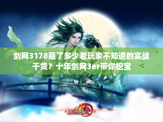 剑网3178藏了多少老玩家不知道的实战干货？十年剑网3er带你挖宝