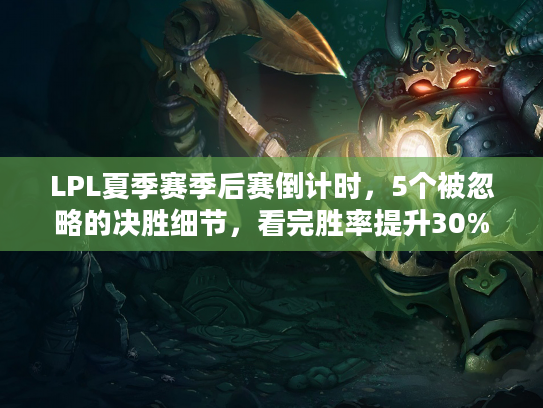 LPL夏季赛季后赛倒计时，5个被忽略的决胜细节，看完胜率提升30%