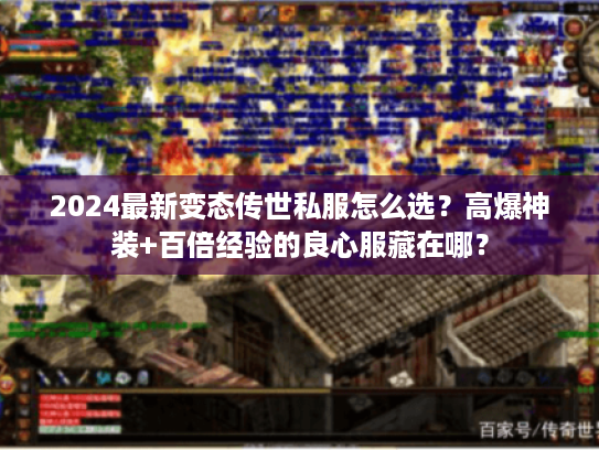 2024最新变态传世私服怎么选？高爆神装+百倍经验的良心服藏在哪？