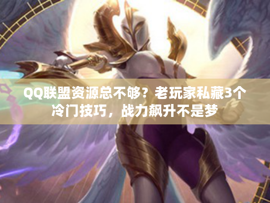 QQ联盟资源总不够？老玩家私藏3个冷门技巧，战力飙升不是梦