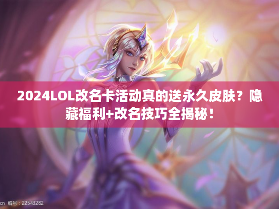 2024LOL改名卡活动真的送永久皮肤？隐藏福利+改名技巧全揭秘！