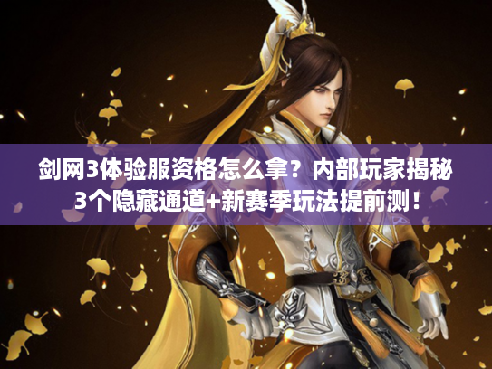 剑网3体验服资格怎么拿？内部玩家揭秘3个隐藏通道+新赛季玩法提前测！