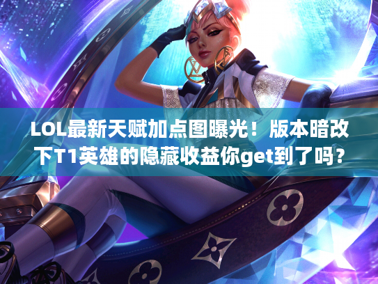 LOL最新天赋加点图曝光！版本暗改下T1英雄的隐藏收益你get到了吗？
