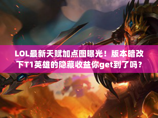 LOL最新天赋加点图曝光！版本暗改下T1英雄的隐藏收益你get到了吗？